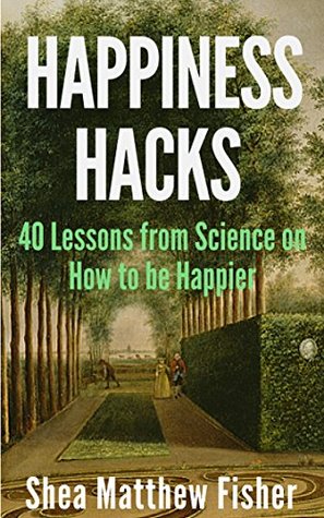 Full Download Happiness Hacks: 40 Lessons from Science on How to be Happier - Shea Matthew Fisher | ePub