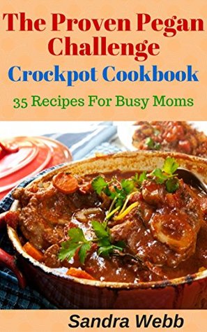 Download The Proven Pegan Challenge Crockpot Cookbook: 35 Recipes for Busy Moms - Sandra Webb | ePub