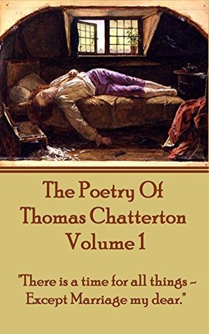 Full Download The Poetry Of Thomas Chatterton - Vol 1: There is a time for all things - except marriage my dear. - Thomas Chatterton | PDF