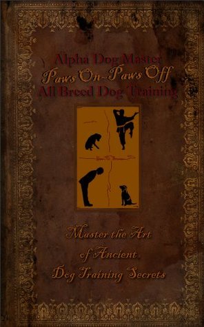 Read Alpha Dog Master, All Breed Dog Training   Paws On~Paws Off   Master The Art of Ancient Dog Training Secrets: Master The Art of Ancient Dog Training Secrets - Paul Alllen Pearce file in ePub
