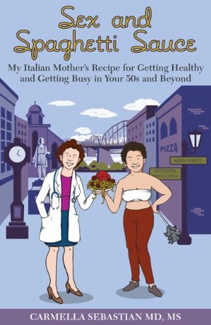 Download Sex and Spaghetti Sauce: My Italian Mother's Recipe for Getting Healthy and Getting Busy in Your 50s and Beyond - Carmella Sebastian file in PDF