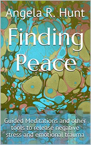 Full Download Finding Peace: Guided Meditations and other tools to release negative stress and emotional trauma - Angela R. Hunt file in ePub