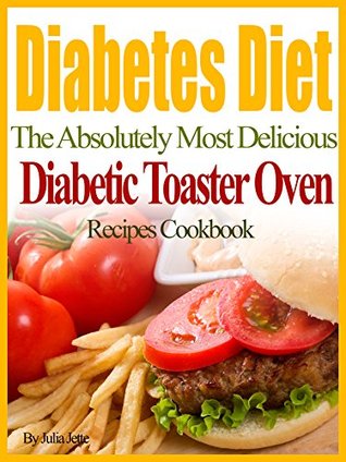 Read Diabetes Diet Recipes The Absolutely Most Delicious Diabetes Toaster Oven Recipes Cookbook - Julia Jette file in PDF