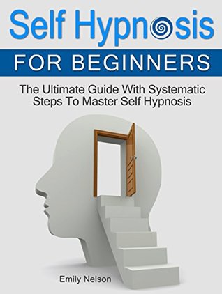 Full Download Self Hypnosis for Beginners: The Ultimate Guide with Systematic Steps to Master Self Hypnosis - Emily Nelson | ePub