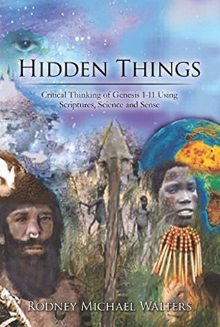 Full Download Hidden Things: Critical Thinking of Genesis 1-11 Using Scriptures, Science and Sense - Rodney Michael Walters | ePub