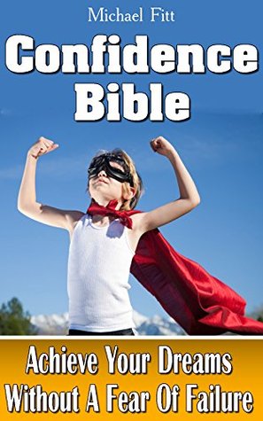 Read Confidence Bible: Achieve Your Dreams Without A Fear Of Failure!: (How To Think Confidently, Confidence Men) (Self Confidence, Building Confidence) - Michael Fitt file in PDF