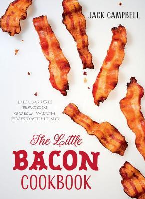 Download The Little Bacon Cookbook: From Starters to Sweets - Because Bacon Goes with Everything - Jack Campbell | PDF