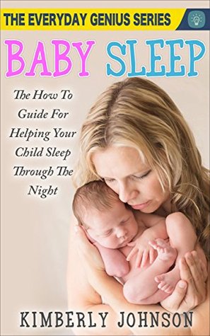 Read Online Baby Sleep: The How To Guide For Helping Your Child Sleep Through The Night: The Everyday Genius Series - Kimberly Johnson file in PDF