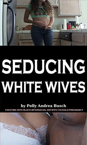 Read SEDUCING WHITE WIVES: cheating wife black interracial hotwife cuckold pregnancy - Polly Andrea Busch file in PDF
