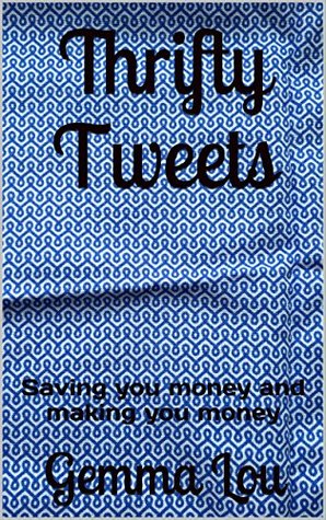 Read Online Thrifty Tweets: Save money, make money and live cheap with these short tips for all aspects of your life - Gemma Lou | PDF