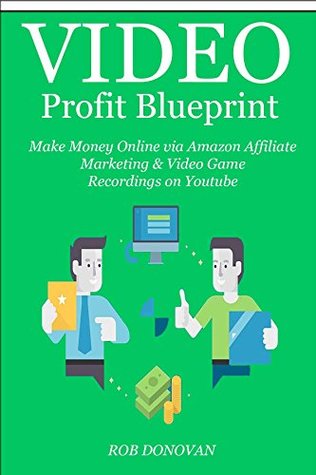 Download Video Profit Blueprint - 2016: Make Money Online via Amazon Affiliate Marketing & Video Game Recordings on Youtube - Rob Donovan | PDF