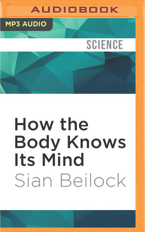 Download How the Body Knows Its Mind: The Surprising Power of the Physical Environment to Influence How You Think and Feel - Sian Beilock file in PDF