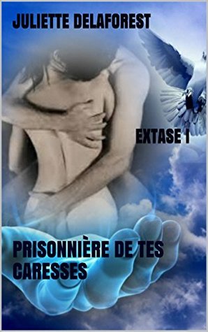 Read JULIETTE DELAFOREST EXTASE I: PRISONNIÈRE DE TES CARESSES - JULIETTE DELAFOREST | ePub