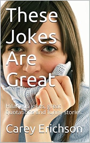 Read Online These Jokes Are Great: Hilarious jokes, great quotations and funny stories. - Carey Erichson | PDF