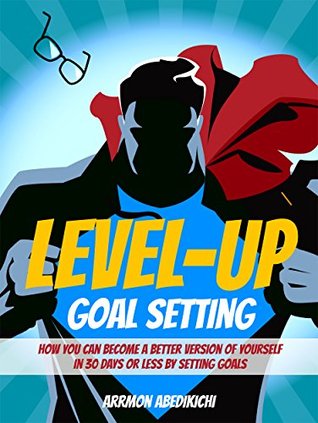 Read Level-Up Goal Setting: How You Can Become a Better Version of Yourself in 30 Days or Less by Setting Goals - Arrmon Abedikichi | ePub