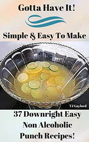 Full Download Gotta Have It Simple & Easy To Make 37 Downright Easy Non Alcoholic Punch Recipes! - T.J. Gaylord | ePub