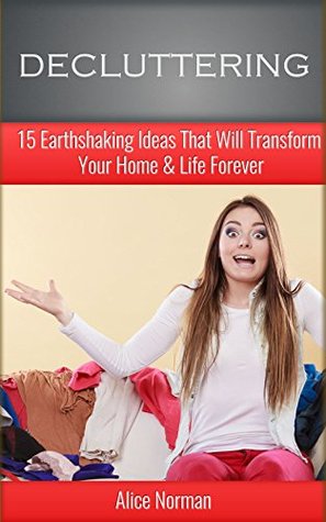 Read Online Decluttering Book: 15 Earthshaking Ideas That Will Transform Your Home & Life (decluttering your home, zero waste home, minimalist, cleaning up, house  Free Home, Clean House, Clean Home) - Alice Norman | ePub