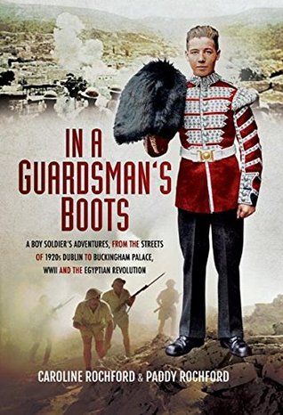 Read Online In a Guardsman's Boots: A Boy Soldier's Adventures from the Streets of 1920s Dublin to Buckingham Palace, WWII and the Egyptian Revolution - Paddy Rochford | ePub