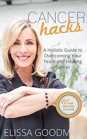 Full Download Cancer Hacks: A Holistic Guide to Overcoming your Fears and Healing Cancer - Elissa Goodman file in PDF
