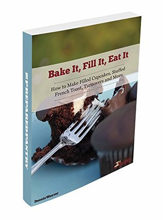 Read Online Bake it, Fill it, Eat it: How to Make Filled Cupcakes, Stuffed French Toast, Turnovers and More - Dennis Weaver | ePub