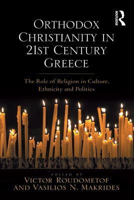 Read Online Orthodox Christianity in 21st Century Greece: The Role of Religion in Culture, Ethnicity and Politics - Vasilios N Makrides Professor | PDF
