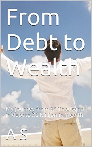 Download From Debt to Wealth: My journey from 30 Thousand in debt to 30 Million in Wealth (Recognizing the Truth Book 1) - A. S | ePub