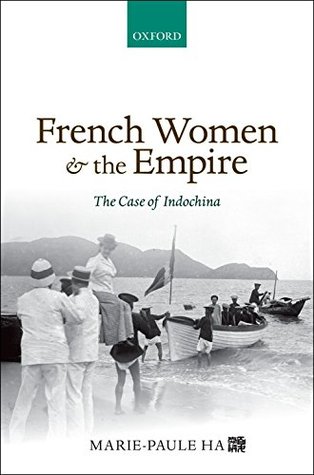 Read Online French Women and the Empire: The Case of Indochina - Marie-Paule Ha | ePub