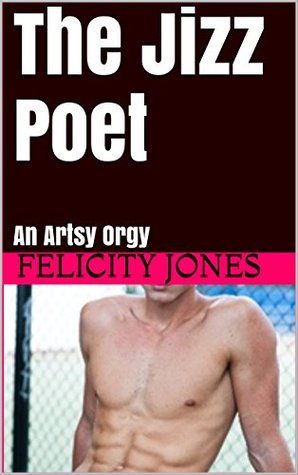 Download The Jizz Poet: An Artsy Orgy (Intelligent Erotica Book 1) - Felicity Jones file in PDF