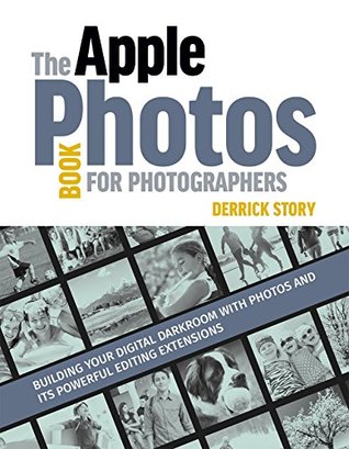 Full Download The Apple Photos Book for Photographers: Building Your Digital Darkroom with Photos and Its Powerful Editing Extensions - Derrick Story file in PDF