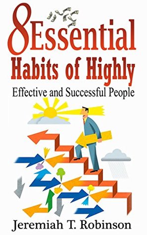 Read Online 8 Essential Habits of Highly Effective and Successful People (Inspired by Grant Cardone, Stephen Covey Book 1) - Jeremiah T. Robinson file in ePub