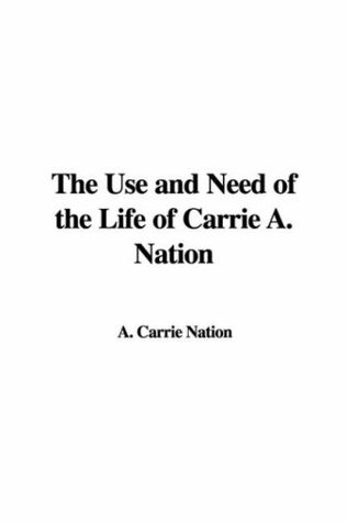 Read The Use and Need of the Life of Carrie A. Nation - Carry A. Nation | PDF