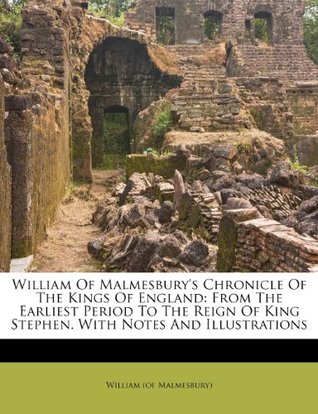 Full Download William of Malmesbury's Chronicle of the Kings of England: From the Earliest Period to the Reign of King Stephen. with Notes and Illustrations - William of Malmesbury file in PDF