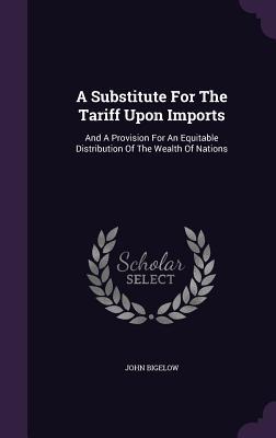Download A Substitute for the Tariff Upon Imports: And a Provision for an Equitable Distribution of the Wealth of Nations - John Bigelow Jr. | ePub