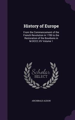 Download History of Europe: From the Commencement of the French Revolution in 1789 to the Restoration of the Bourbons in M.DCCC.XV Volume 1 - Archibald Alison | PDF