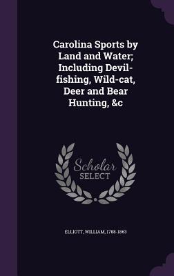 Full Download Carolina Sports by Land and Water; Including Devil-Fishing, Wild-Cat, Deer and Bear Hunting, &C - William Elliott file in PDF