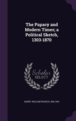 Full Download The Papacy and Modern Times; A Political Sketch, 1303-1870 - William Francis Barry | PDF
