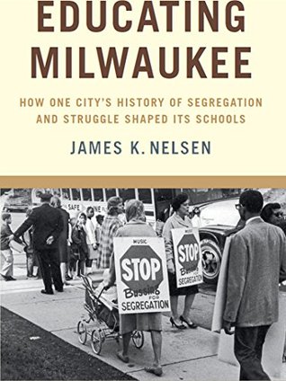 Full Download Educating Milwaukee: How One City's History of Segregation and Struggle Shaped Its Schools - James K. Nelsen file in ePub