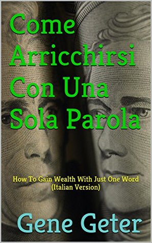 Read Online Come Arricchirsi Con Una Sola Parola (How To Gain Wealth With Just One Word) - Gene Geter file in ePub