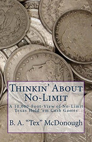 Read Online Thinkin' About No-Limit: A 10,000-Foot-View of No-Limit Texas Hold 'em Poker Cash Games - B.A. Tex McDonough file in PDF