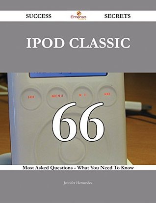 Read IPod Classic 66 Success Secrets - 66 Most Asked Questions On IPod Classic - What You Need To Know - Jennifer Hernandez | PDF