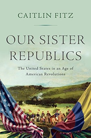 Full Download Our Sister Republics: The United States in an Age of American Revolutions - Caitlin Fitz file in ePub