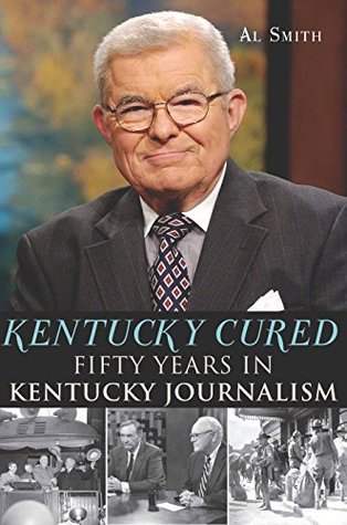Read Kentucky Cured: Fifty Years in Kentucky Journalism (American Chronicles) - Al Smith | PDF