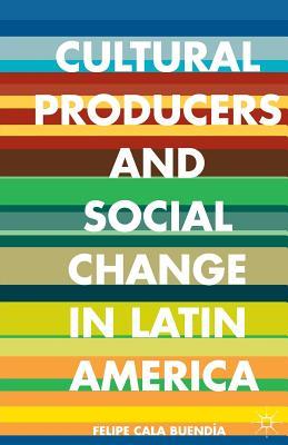 Read Online Cultural Producers and Social Change in Latin America - Felipe Cala Buendía file in ePub