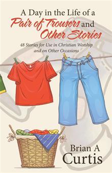 Read A Day in the Life of a Pair of Trousers and Other Stories: 48 Stories for Use in Christian Worship and on Other Occasions - Brian A. Curtis file in ePub
