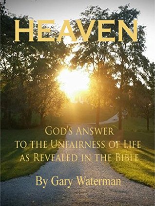 Full Download HEAVEN - God's Answer to Unfairness: Heaven: God's Answer to the Unfairness of Life as Revealed in the Bible - Gary Waterman file in PDF