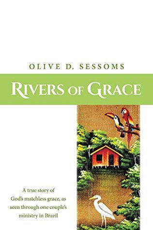 Download Rivers of Grace: A true story of God's matchless grace, as seen through one couple's ministry in Brazil - Olive Sessoms | PDF