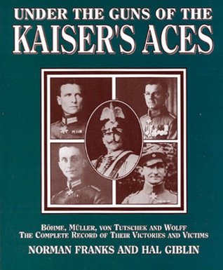 Full Download Under the Guns of the Kaiser's Aces: Bohome, Muller, Von Tutschek and Wolff The Complete Record of Their Victories and Victims - Norman Franks | PDF