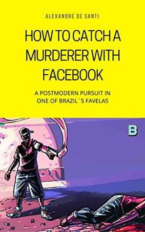 Full Download How to Catch a Murderer with Facebook: A Postmodern Pursuit in One of Brazil's Favelas - Alexandre de Santi file in ePub