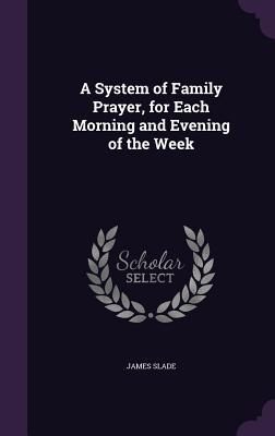 Download A System of Family Prayer, for Each Morning and Evening of the Week - James Slade file in PDF