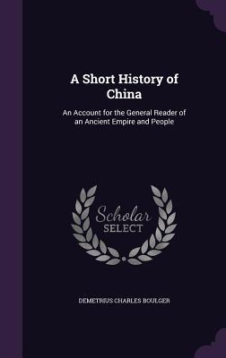 Download A Short History of China: An Account for the General Reader of an Ancient Empire and People - Demetrius Charles De Kavanagh Boulger | ePub